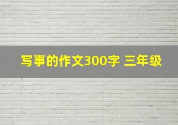 写事的作文300字 三年级